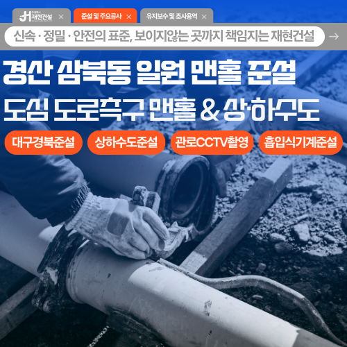 경산 삼북동 일원 상하수도 준설시공, 상가 밀집 지역 맨홀 및 관로 CCTV준설, 손상없는 고압세척준설 | 주식회사 재현건설